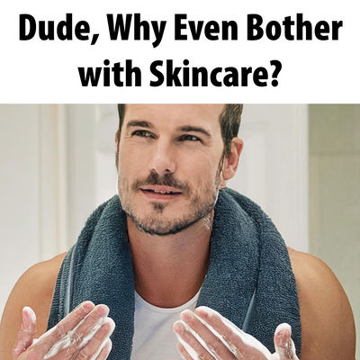 Dude, Why Even Bother with Skincare?